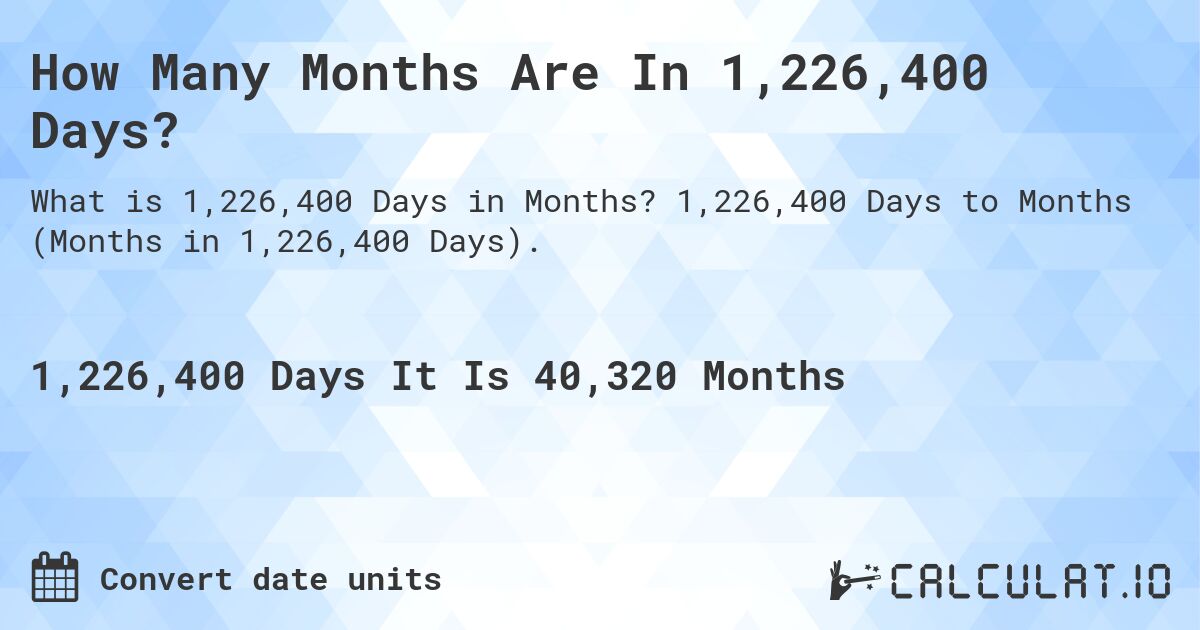 How Many Months Are In 1,226,400 Days?. 1,226,400 Days to Months (Months in 1,226,400 Days).