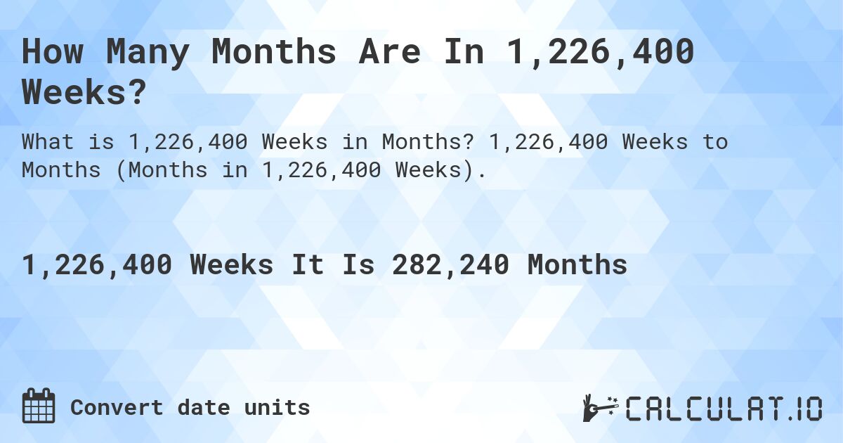 How Many Months Are In 1,226,400 Weeks?. 1,226,400 Weeks to Months (Months in 1,226,400 Weeks).