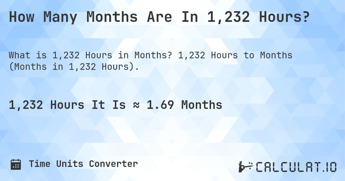 How Many Months Are In 1,232 Hours?. 1,232 Hours to Months (Months in 1,232 Hours).