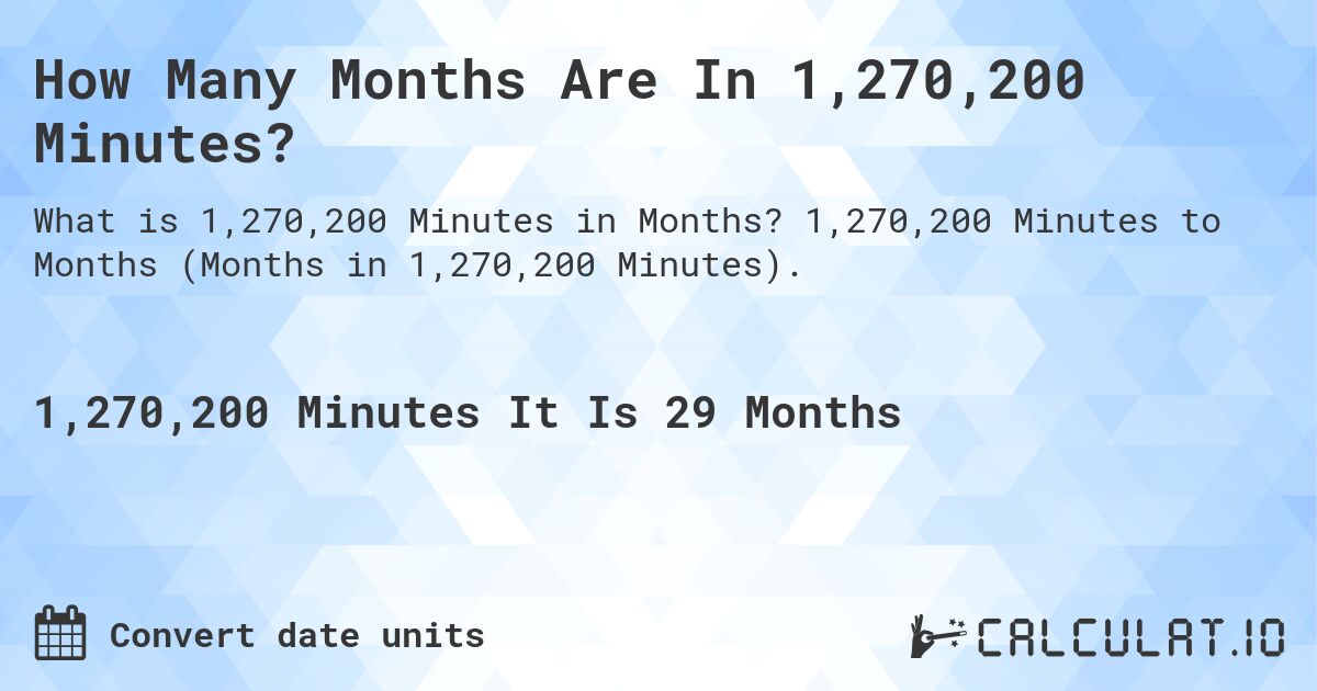 How Many Months Are In 1,270,200 Minutes?. 1,270,200 Minutes to Months (Months in 1,270,200 Minutes).