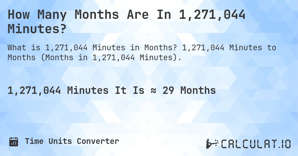 How Many Months Are In 1,271,044 Minutes?. 1,271,044 Minutes to Months (Months in 1,271,044 Minutes).