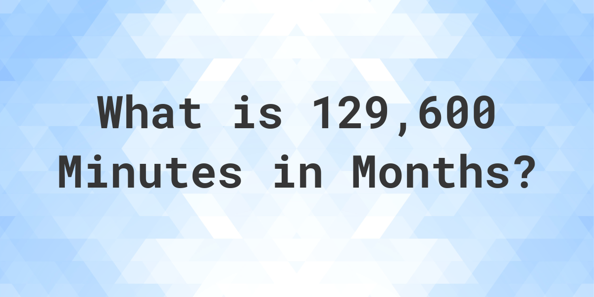 how-many-months-are-in-129-600-minutes-calculatio