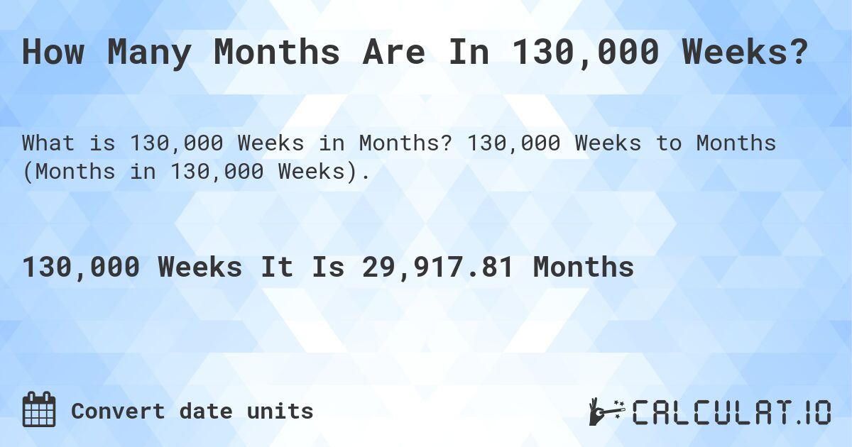 How Many Months Are In 130,000 Weeks?. 130,000 Weeks to Months (Months in 130,000 Weeks).