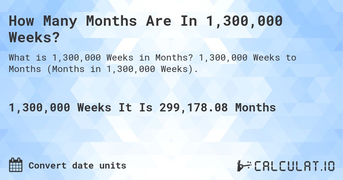 How Many Months Are In 1,300,000 Weeks?. 1,300,000 Weeks to Months (Months in 1,300,000 Weeks).