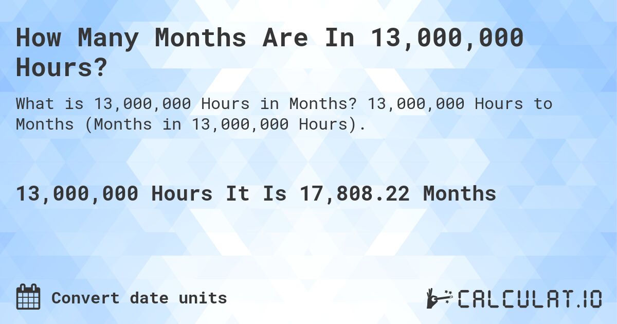 How Many Months Are In 13,000,000 Hours?. 13,000,000 Hours to Months (Months in 13,000,000 Hours).