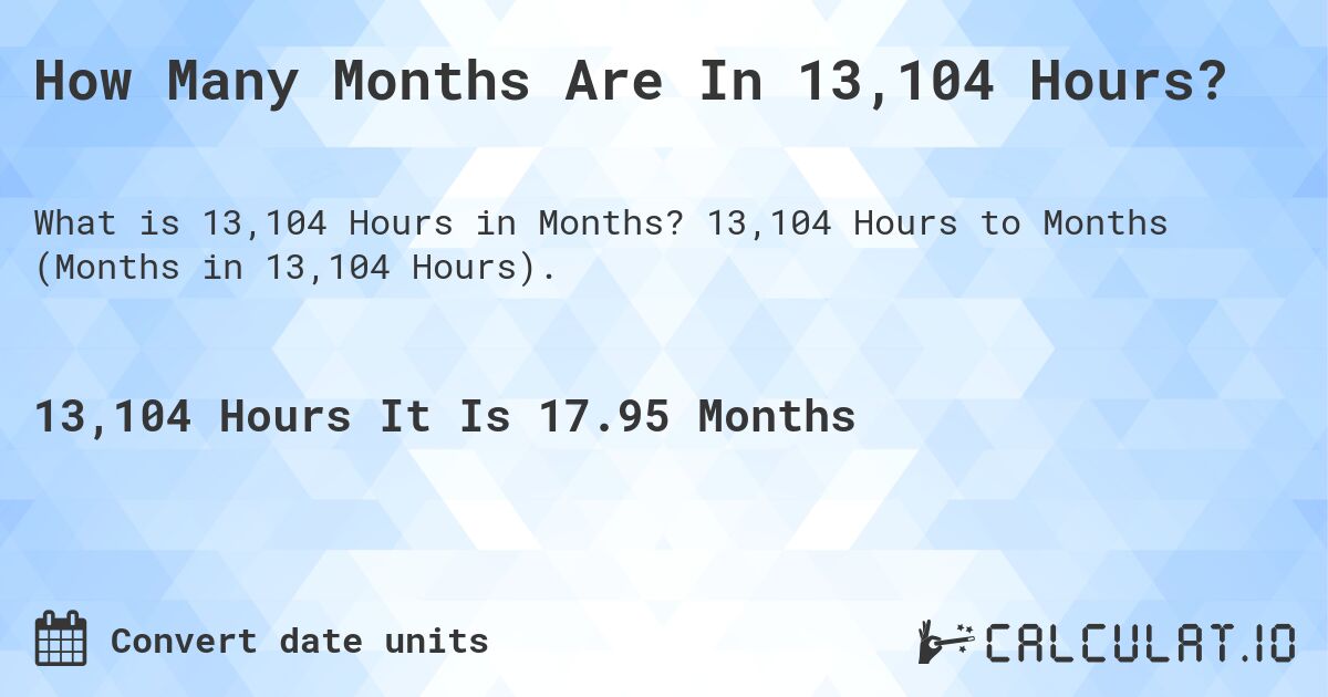 How Many Months Are In 13,104 Hours?. 13,104 Hours to Months (Months in 13,104 Hours).