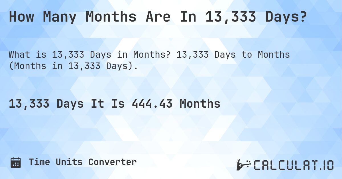 How Many Months Are In 13,333 Days?. 13,333 Days to Months (Months in 13,333 Days).