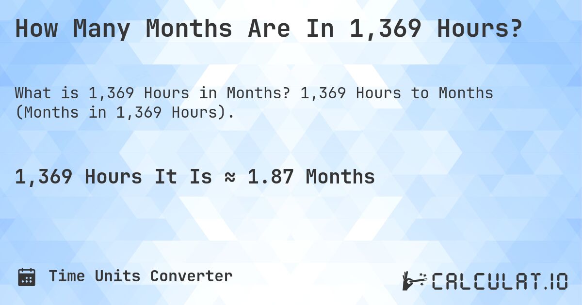 How Many Months Are In 1,369 Hours?. 1,369 Hours to Months (Months in 1,369 Hours).