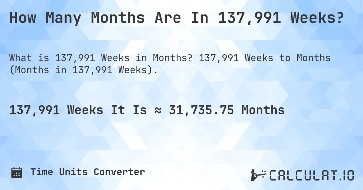 How Many Months Are In 137,991 Weeks?. 137,991 Weeks to Months (Months in 137,991 Weeks).