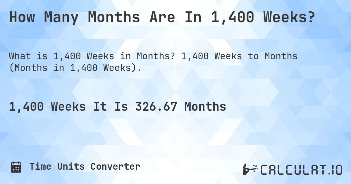 How Many Months Are In 1,400 Weeks?. 1,400 Weeks to Months (Months in 1,400 Weeks).