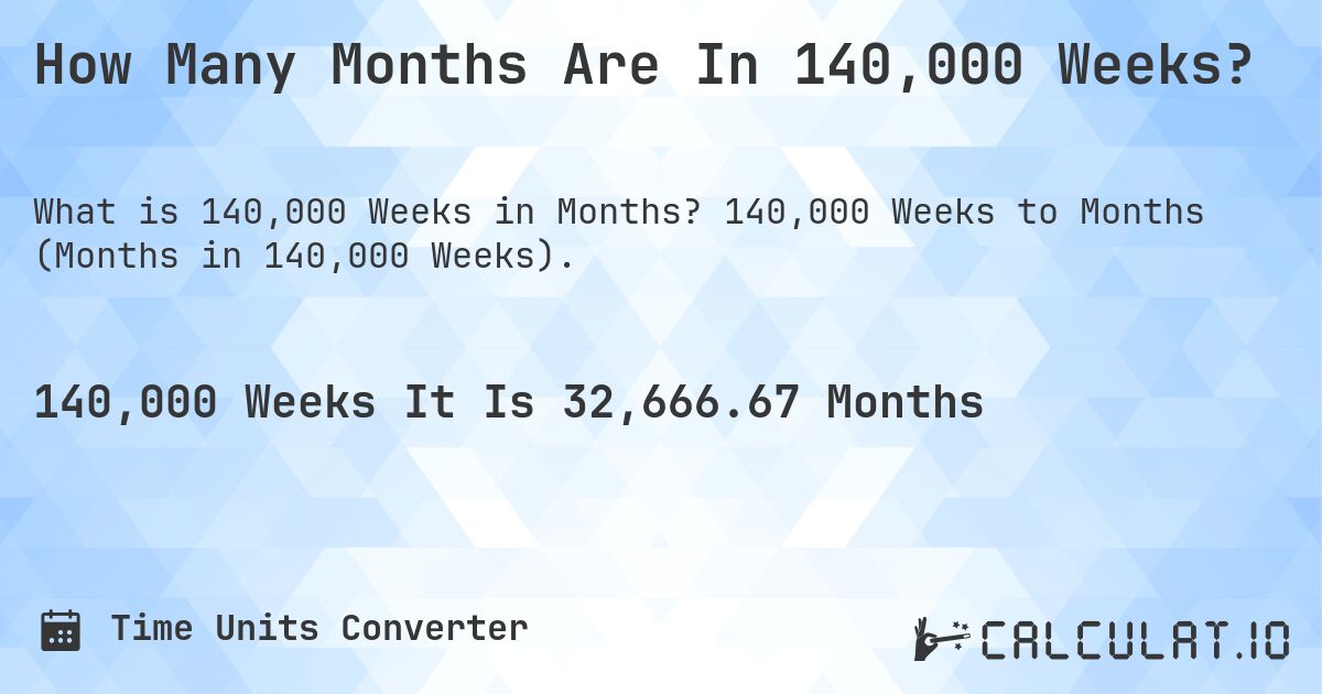 How Many Months Are In 140,000 Weeks?. 140,000 Weeks to Months (Months in 140,000 Weeks).