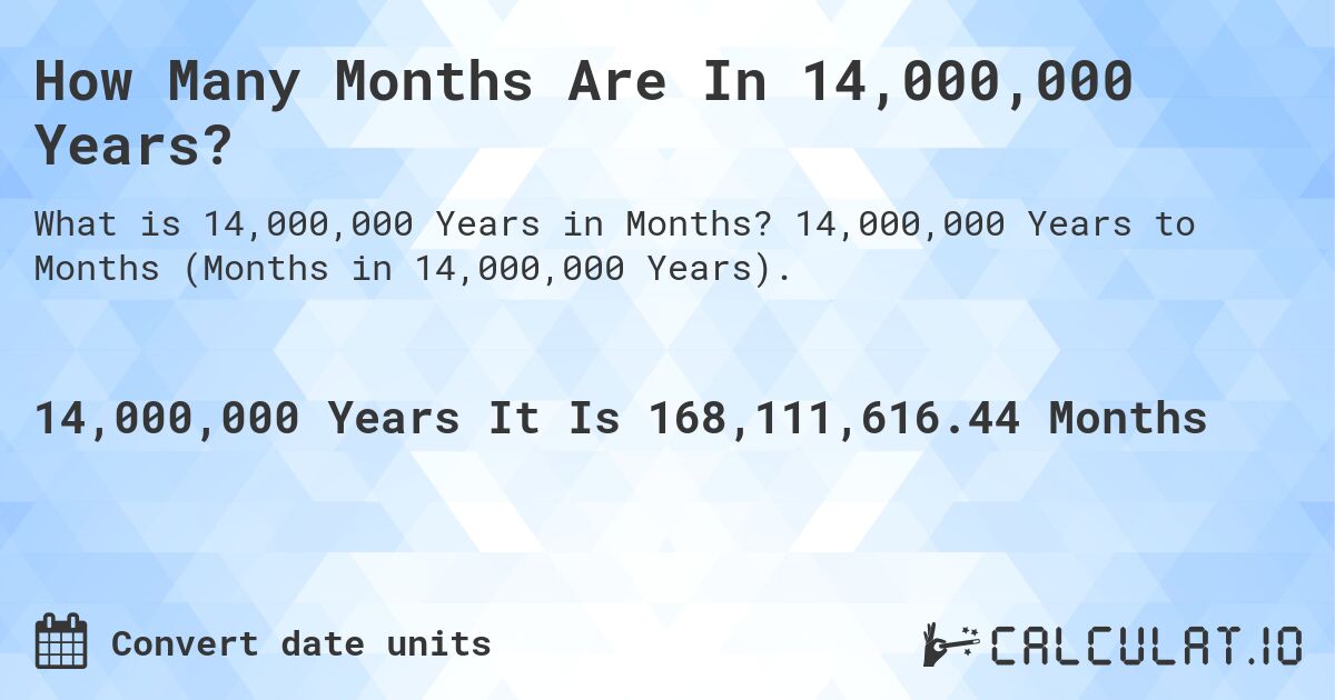 How Many Months Are In 14,000,000 Years?. 14,000,000 Years to Months (Months in 14,000,000 Years).