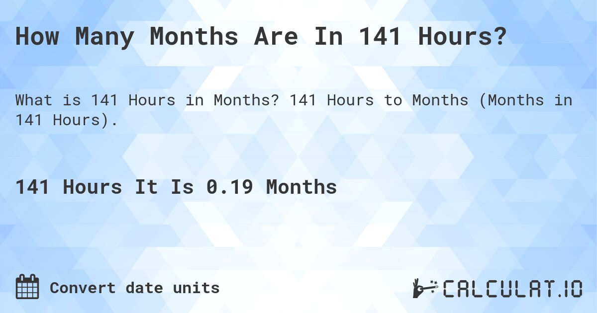 How Many Months Are In 141 Hours?. 141 Hours to Months (Months in 141 Hours).