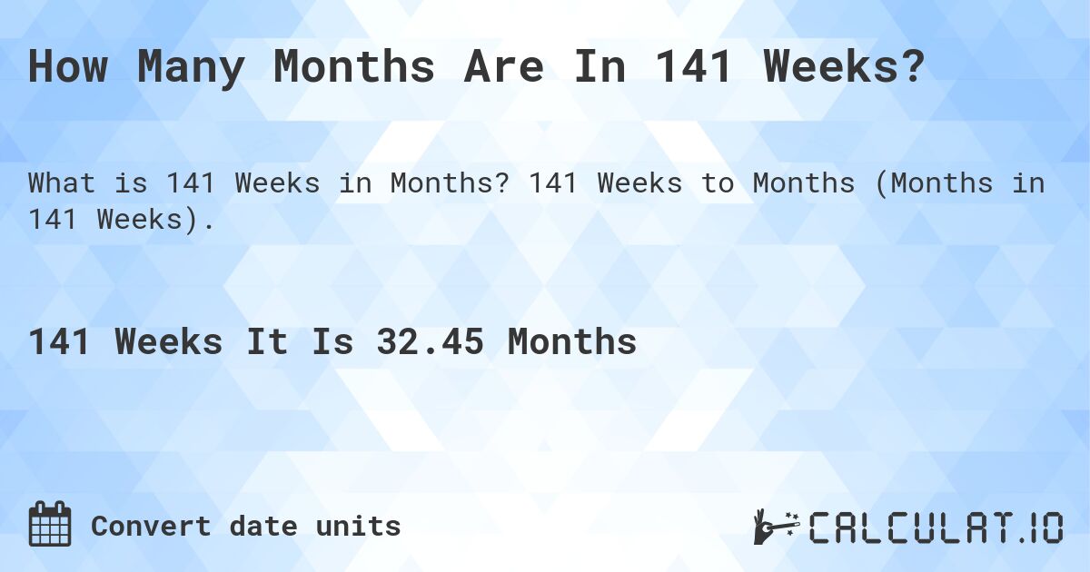 How Many Months Are In 141 Weeks?. 141 Weeks to Months (Months in 141 Weeks).