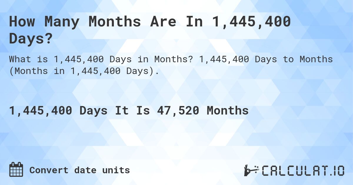 How Many Months Are In 1,445,400 Days?. 1,445,400 Days to Months (Months in 1,445,400 Days).