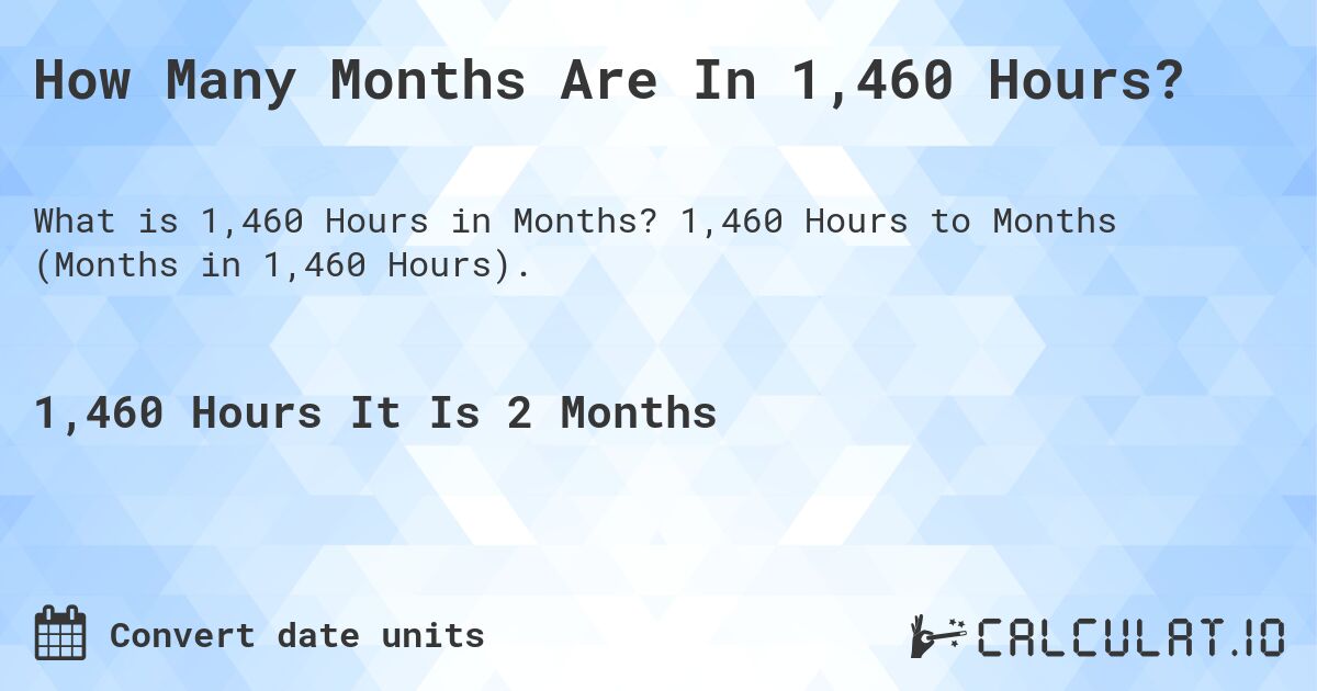 How Many Months Are In 1,460 Hours?. 1,460 Hours to Months (Months in 1,460 Hours).