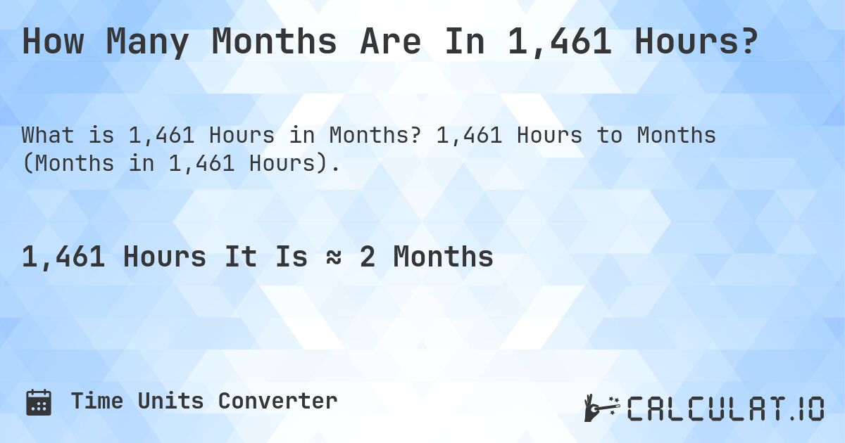 How Many Months Are In 1,461 Hours?. 1,461 Hours to Months (Months in 1,461 Hours).