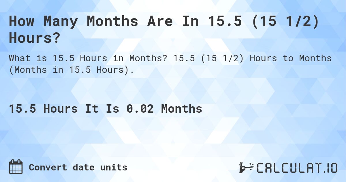 How Many Months Are In 15.5 (15 1/2) Hours?. 15.5 (15 1/2) Hours to Months (Months in 15.5 Hours).