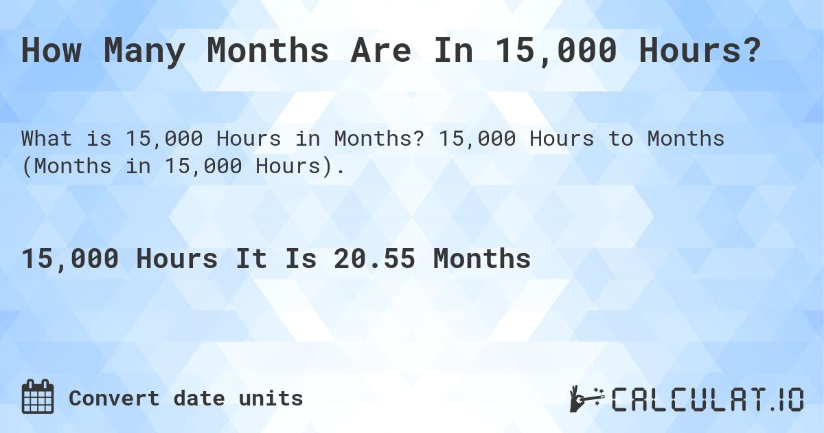 How Many Months Are In 15,000 Hours?. 15,000 Hours to Months (Months in 15,000 Hours).