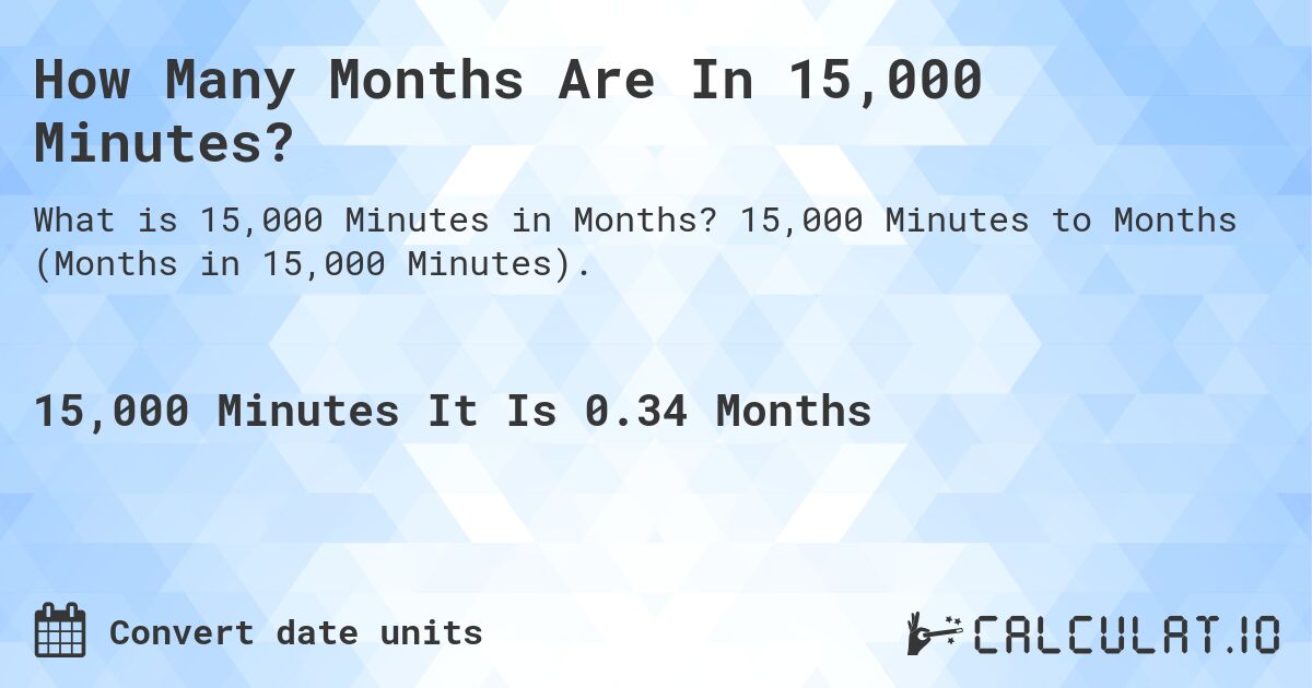 How Many Months Are In 15,000 Minutes?. 15,000 Minutes to Months (Months in 15,000 Minutes).