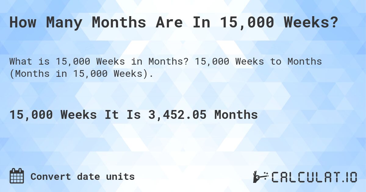 How Many Months Are In 15,000 Weeks?. 15,000 Weeks to Months (Months in 15,000 Weeks).