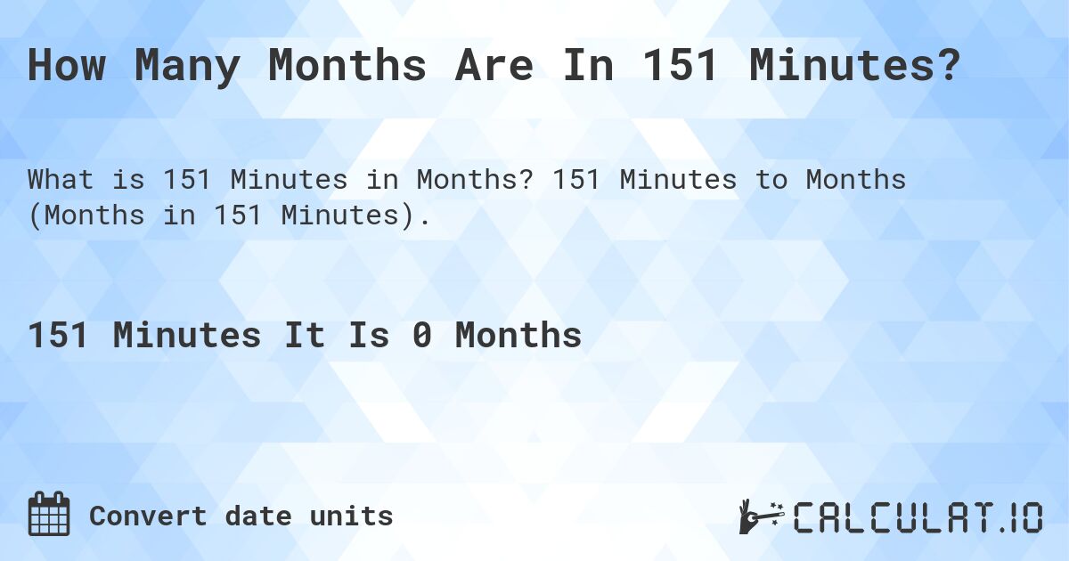 How Many Months Are In 151 Minutes?. 151 Minutes to Months (Months in 151 Minutes).