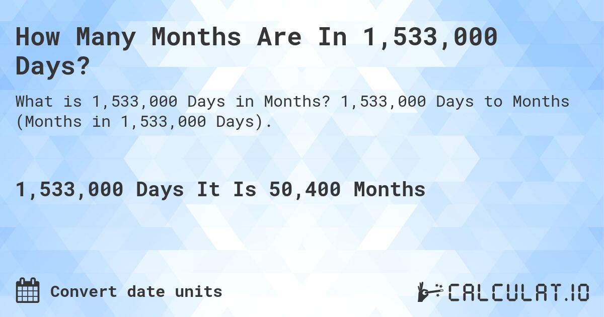 How Many Months Are In 1,533,000 Days?. 1,533,000 Days to Months (Months in 1,533,000 Days).