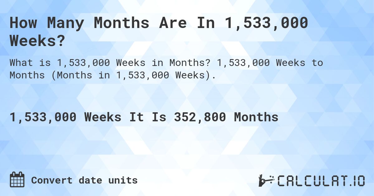 How Many Months Are In 1,533,000 Weeks?. 1,533,000 Weeks to Months (Months in 1,533,000 Weeks).