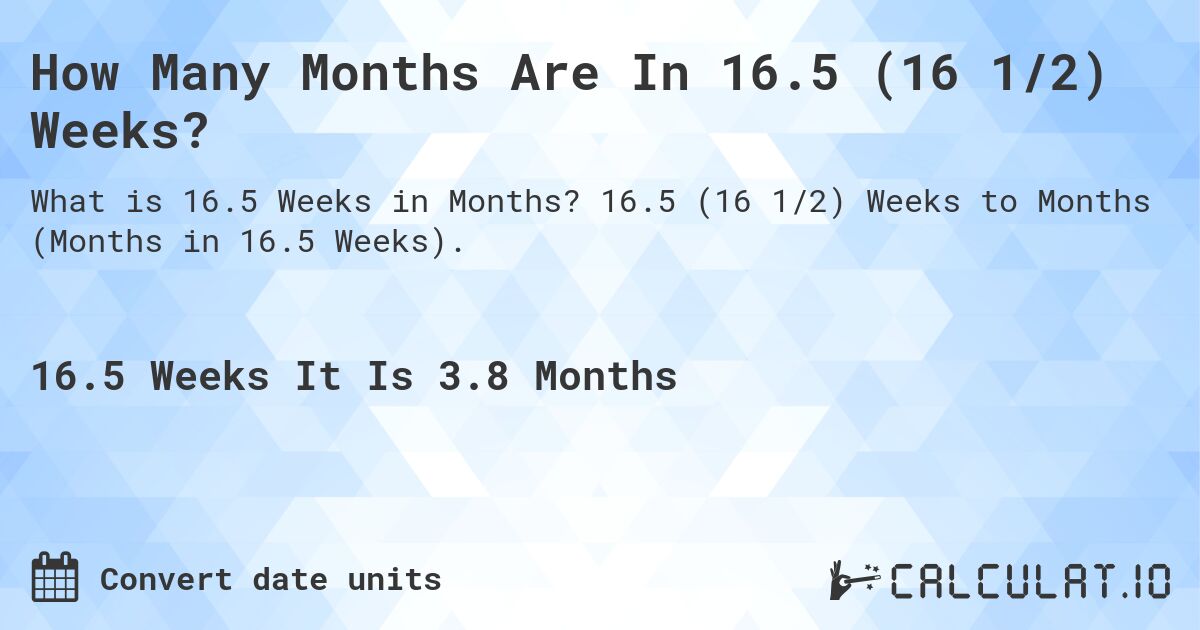 How Many Months Are In 16.5 (16 1/2) Weeks?. 16.5 (16 1/2) Weeks to Months (Months in 16.5 Weeks).
