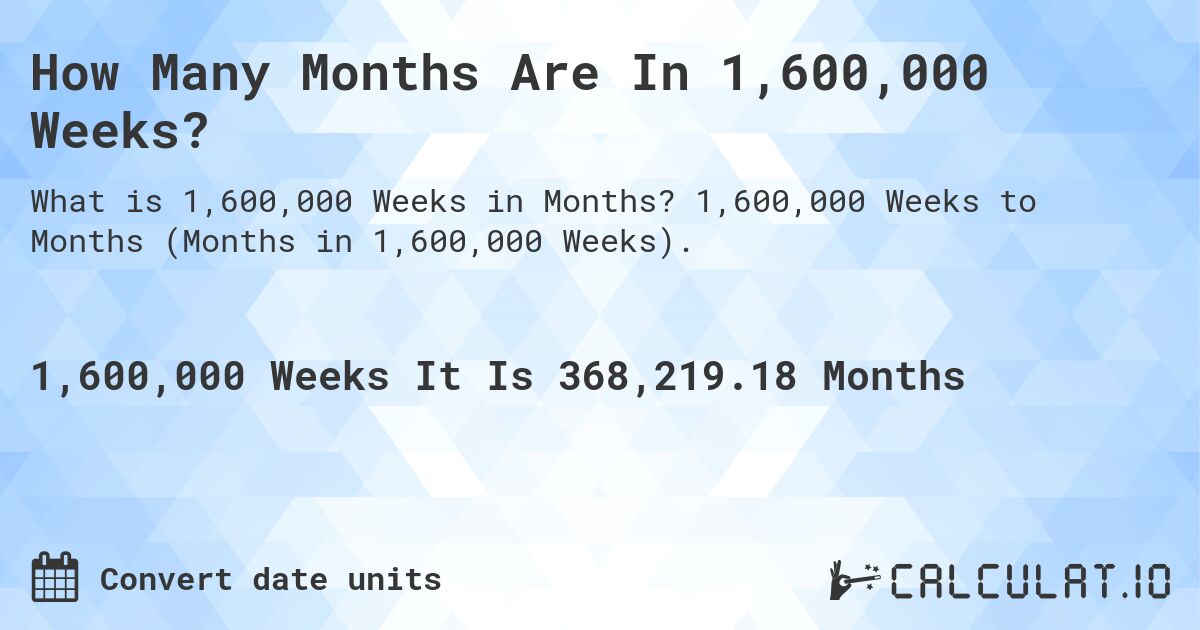 How Many Months Are In 1,600,000 Weeks?. 1,600,000 Weeks to Months (Months in 1,600,000 Weeks).