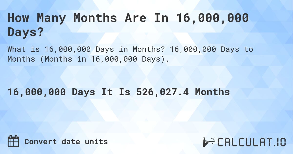 How Many Months Are In 16,000,000 Days?. 16,000,000 Days to Months (Months in 16,000,000 Days).