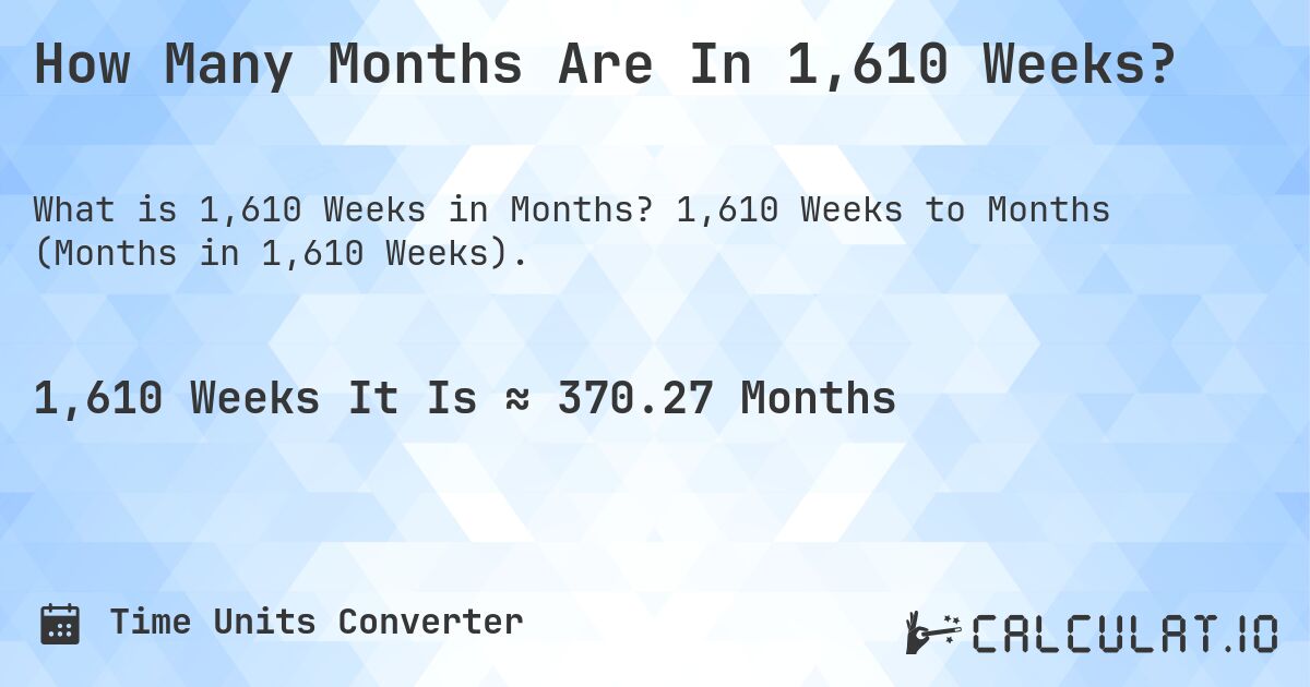 How Many Months Are In 1,610 Weeks?. 1,610 Weeks to Months (Months in 1,610 Weeks).