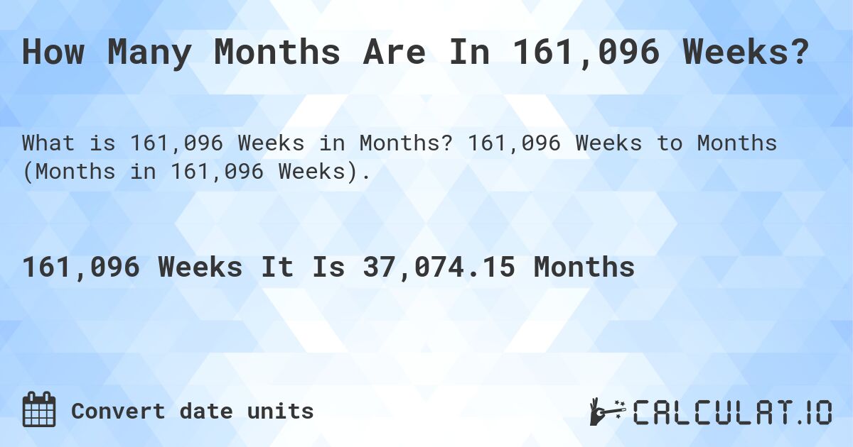 How Many Months Are In 161,096 Weeks?. 161,096 Weeks to Months (Months in 161,096 Weeks).