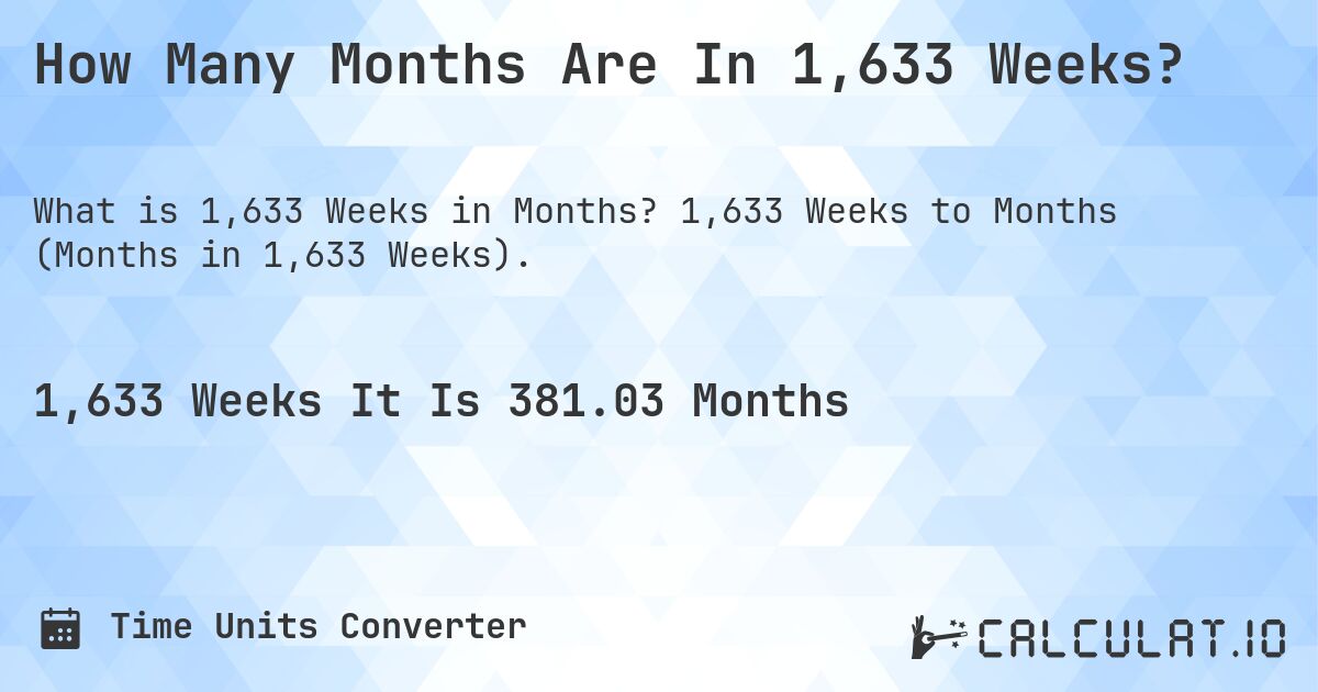 How Many Months Are In 1,633 Weeks?. 1,633 Weeks to Months (Months in 1,633 Weeks).