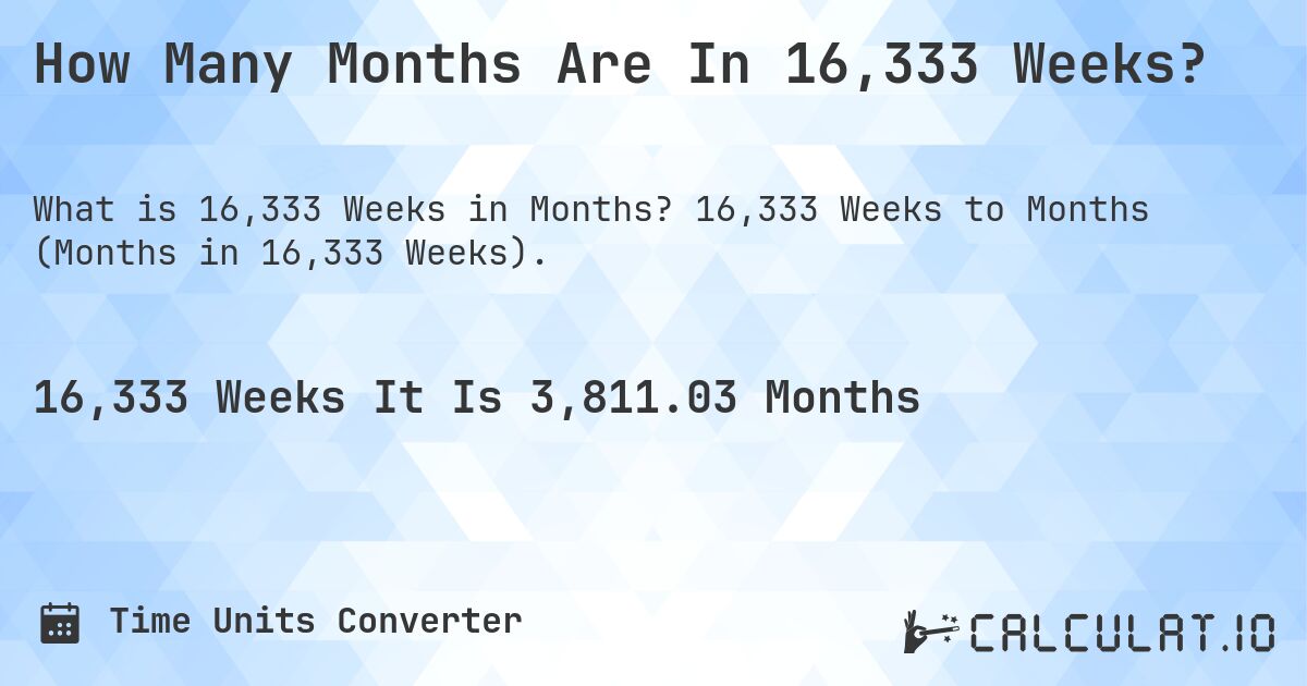 How Many Months Are In 16,333 Weeks?. 16,333 Weeks to Months (Months in 16,333 Weeks).