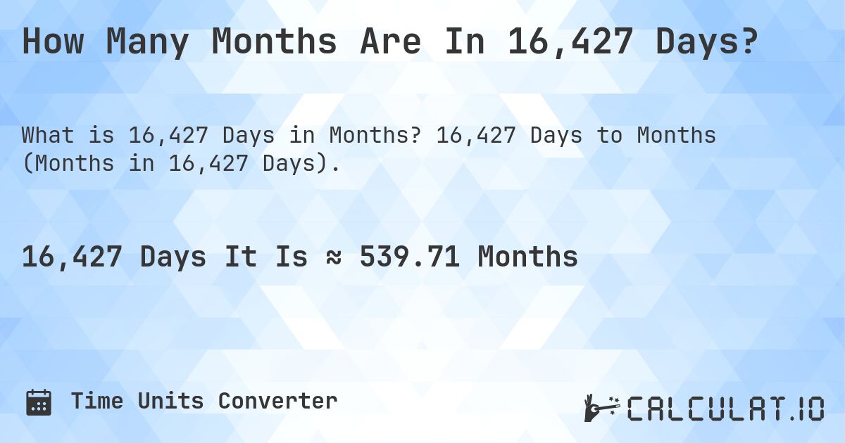 How Many Months Are In 16,427 Days?. 16,427 Days to Months (Months in 16,427 Days).