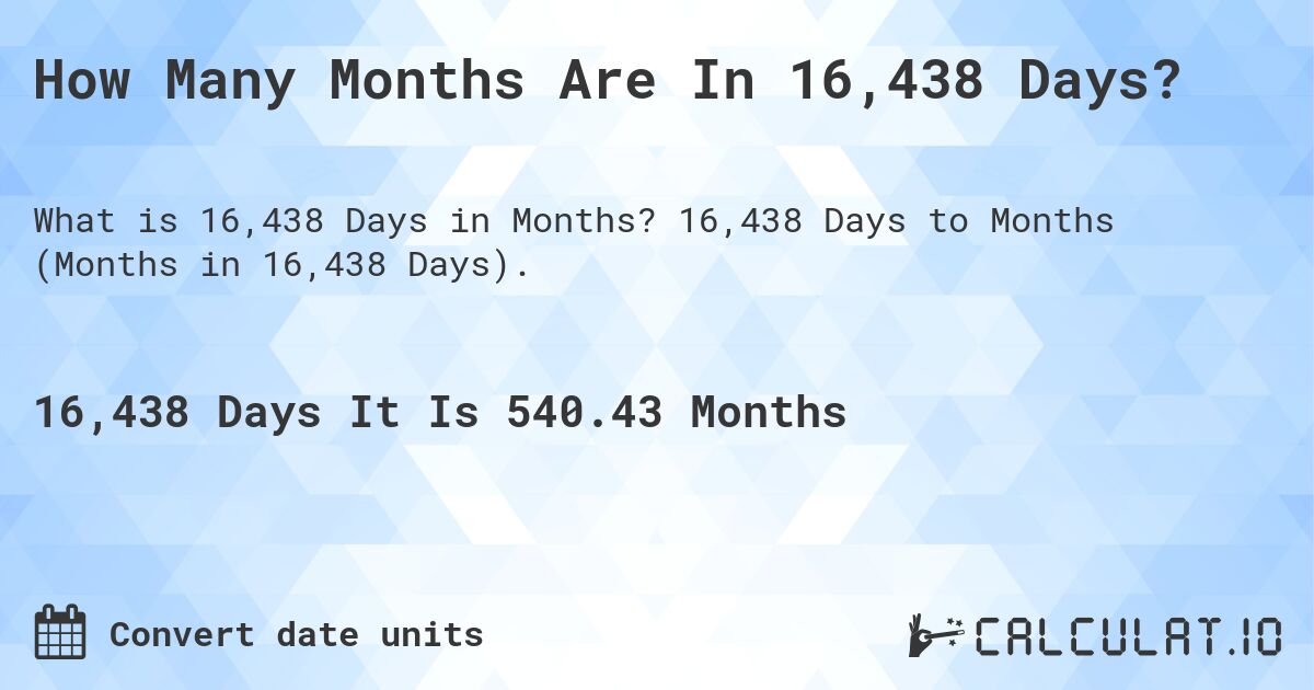 How Many Months Are In 16,438 Days?. 16,438 Days to Months (Months in 16,438 Days).