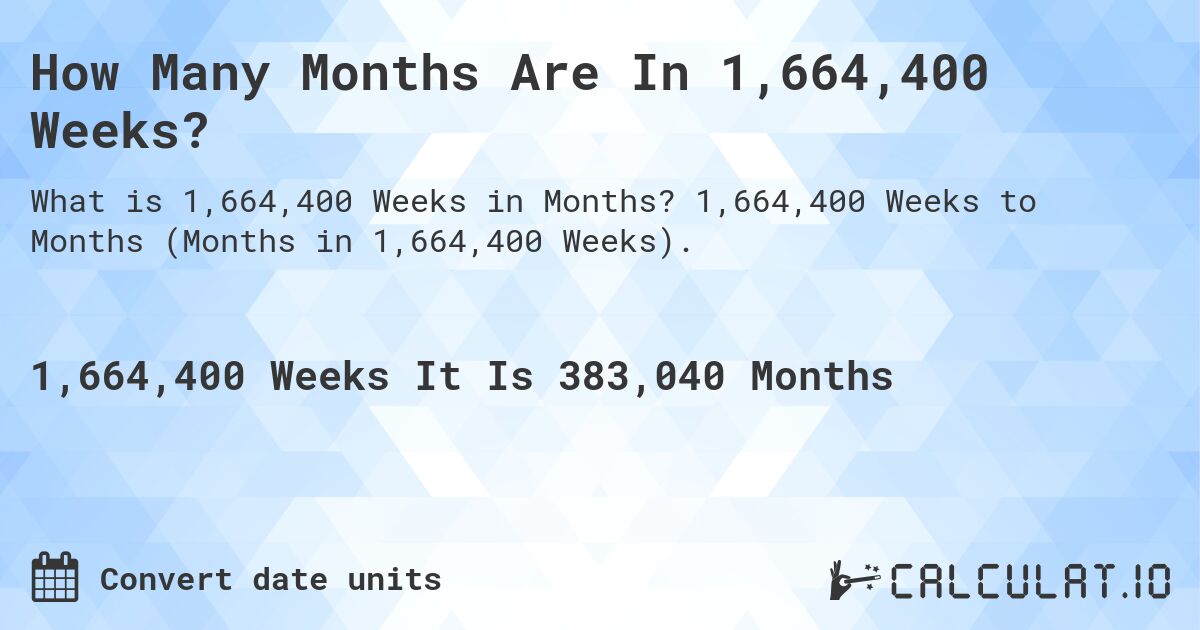 How Many Months Are In 1,664,400 Weeks?. 1,664,400 Weeks to Months (Months in 1,664,400 Weeks).