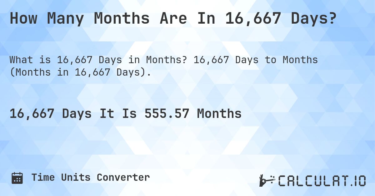 How Many Months Are In 16,667 Days?. 16,667 Days to Months (Months in 16,667 Days).