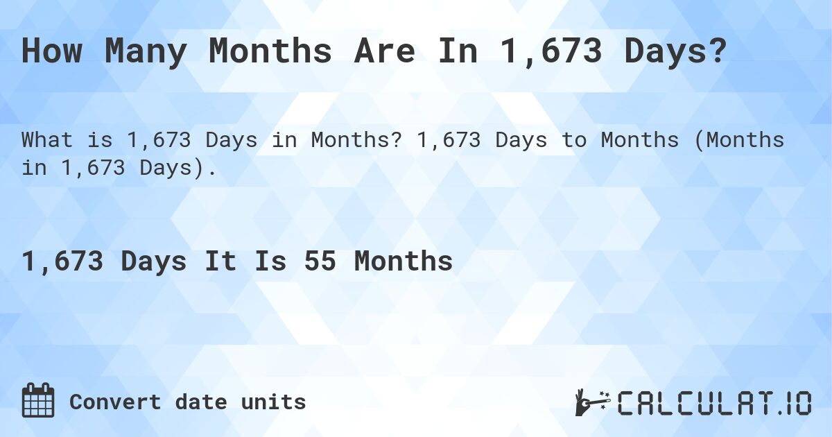 How Many Months Are In 1,673 Days?. 1,673 Days to Months (Months in 1,673 Days).
