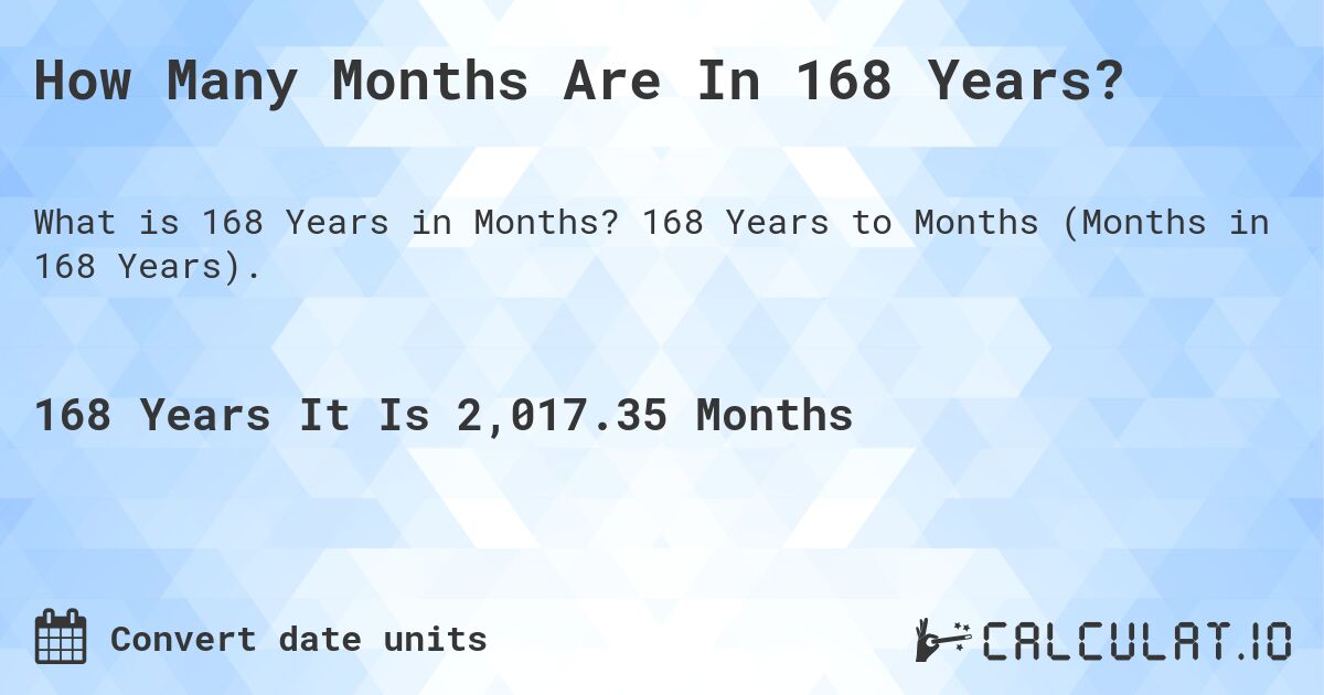 How Many Months Are In 168 Years?. 168 Years to Months (Months in 168 Years).