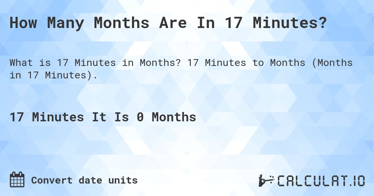 How Many Months Are In 17 Minutes?. 17 Minutes to Months (Months in 17 Minutes).