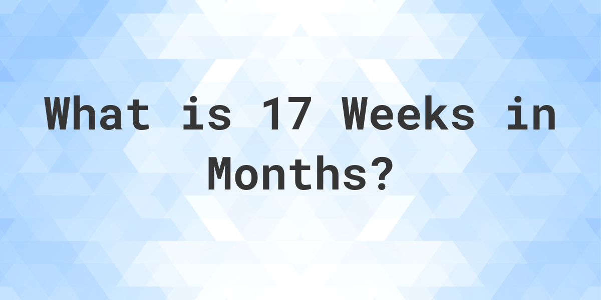 How Many Months Are In 17 Weeks? Calculatio