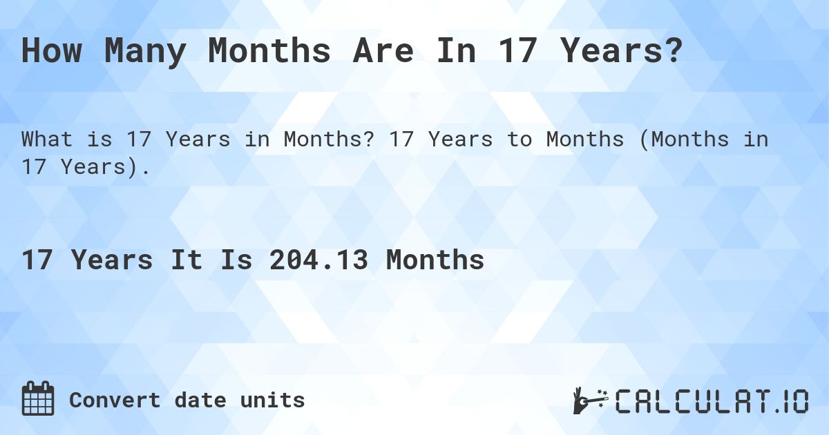 How Many Months Are In 17 Years?. 17 Years to Months (Months in 17 Years).