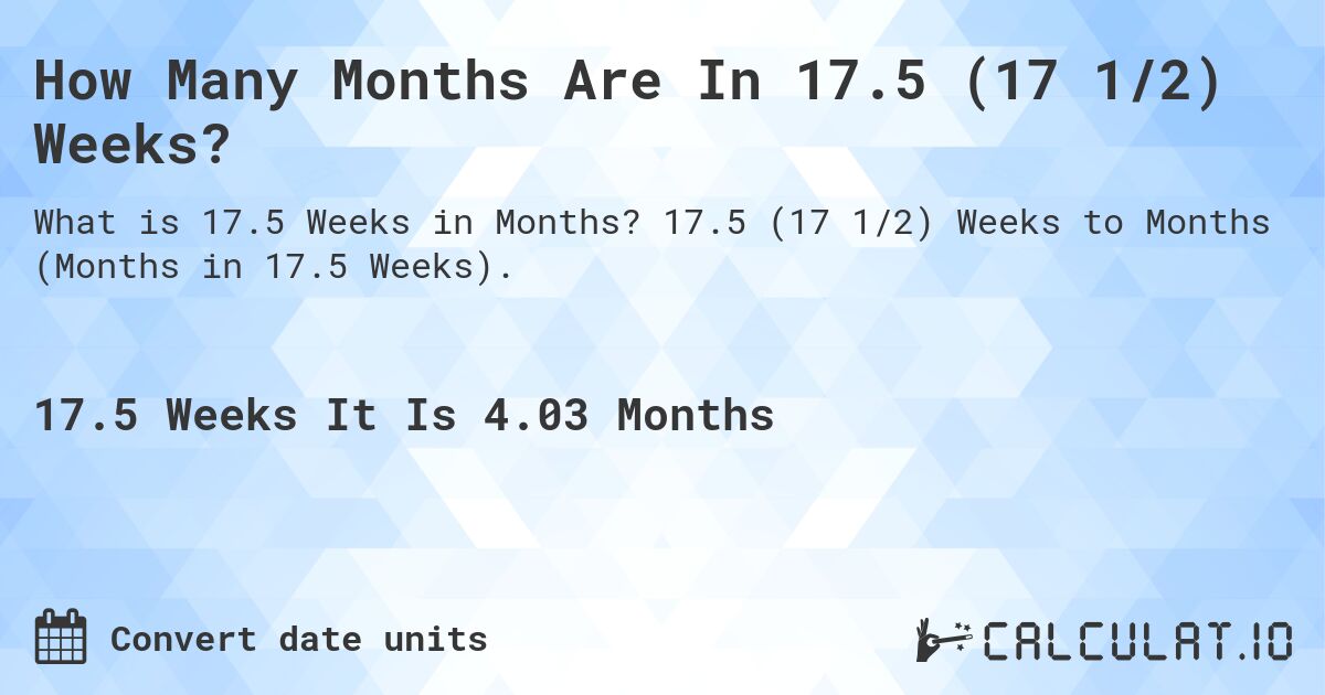How Many Months Are In 17.5 (17 1/2) Weeks?. 17.5 (17 1/2) Weeks to Months (Months in 17.5 Weeks).