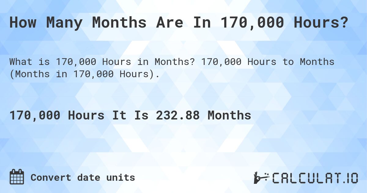 How Many Months Are In 170,000 Hours?. 170,000 Hours to Months (Months in 170,000 Hours).