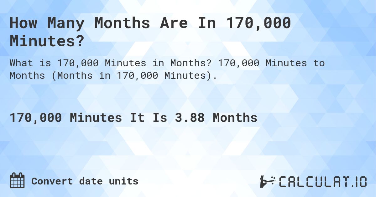 How Many Months Are In 170,000 Minutes?. 170,000 Minutes to Months (Months in 170,000 Minutes).