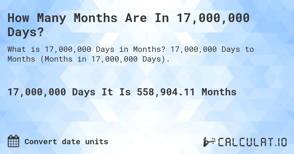 How Many Months Are In 17,000,000 Days?. 17,000,000 Days to Months (Months in 17,000,000 Days).