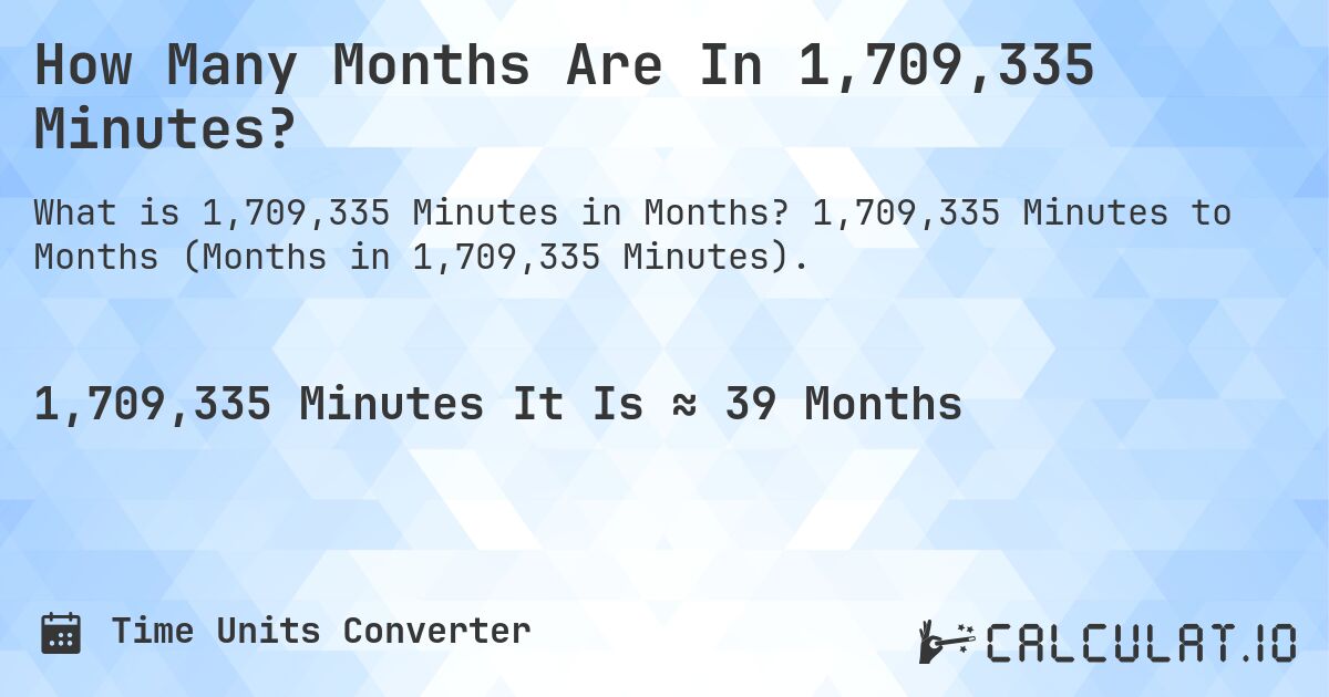 How Many Months Are In 1,709,335 Minutes?. 1,709,335 Minutes to Months (Months in 1,709,335 Minutes).
