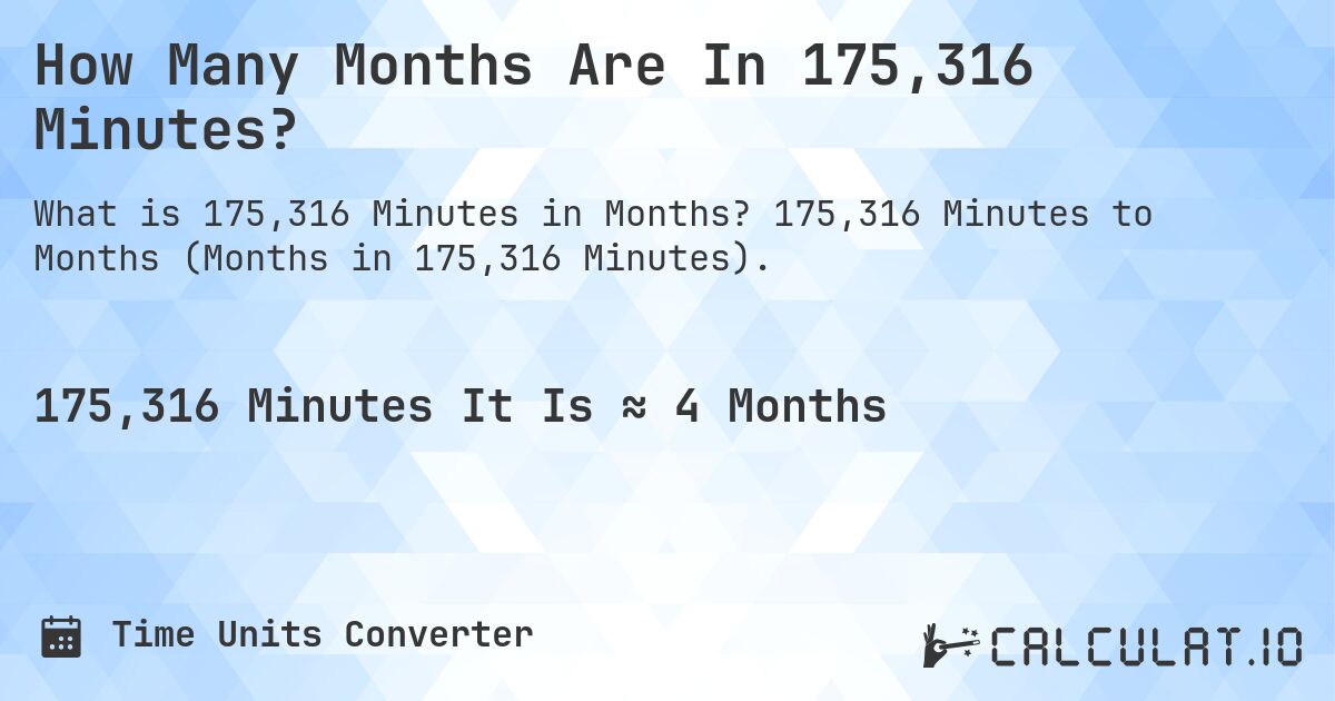 How Many Months Are In 175,316 Minutes?. 175,316 Minutes to Months (Months in 175,316 Minutes).